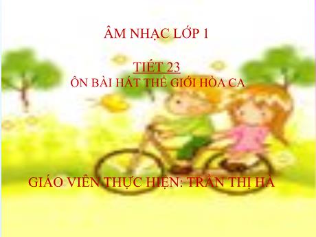 Bài giảng Âm nhạc Lớp 1 - Tiết 23: Ôn bài hát Thế giới hòa ca - Năm học 2021-2022 - Trần Thị Hà