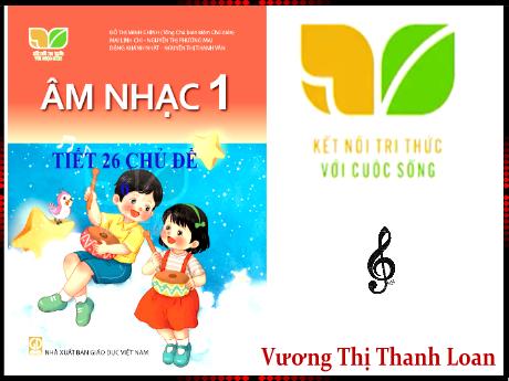 Bài giảng Âm nhạc Lớp 1 - Tiết 26 Chủ đề 6 - Năm học 2023-2024 - Vương Thị Thanh Loan