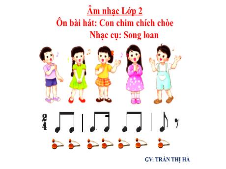 Bài giảng Âm nhạc Lớp 2 - Chủ đề 2 Tiết 6: Ôn tập bài hát Con chim chích chòe - Năm học 2024-2025 - Trần Thị Hà
