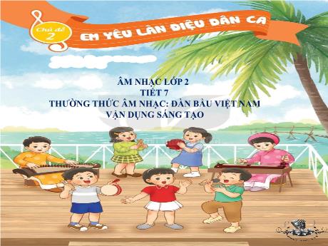 Bài giảng Âm nhạc Lớp 2 - Chủ đề 2 Tiết 7: Thường thức âm nhạc Đàn bầu Việt Nam - Năm học 2024-2025 - Trần Thị Hà
