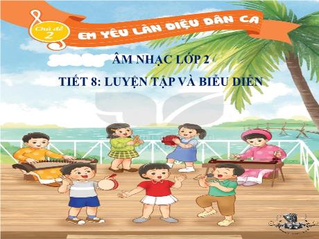 Bài giảng Âm nhạc Lớp 2 - Chủ đề 2 Tiết 8: Luyện tập và biểu diễn - Năm học 2024-2025 - Trần Thị Hà