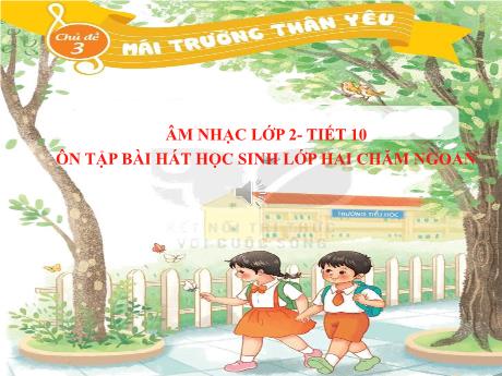 Bài giảng Âm nhạc Lớp 2 - Chủ đề 3: Mái trường thân yêu - Tiết 10: Ôn tập bài hát Học sinh lớp Hai chăm ngoan - Năm học 2022-2023 - Trần Thị Hà
