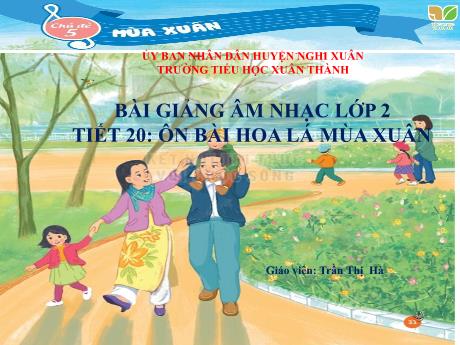 Bài giảng Âm nhạc Lớp 2 - Chủ đề 5 Tiết 20: Ôn bài Hoa lá mùa xuân - Năm học 2023-2024 - Trần Thị Hà