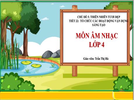 Bài giảng Âm nhạc Lớp 2 - Chủ đề 5 Tiết 22: Tổ chức các hoạt động vận dụng sáng tạo - Năm học 2023-2024 - Trần Thị Hà