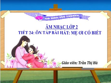Bài giảng Âm nhạc Lớp 2 - Chủ đề 6 Tiết 24: Ôn tập bài hát Mẹ ơi có biết - Năm học 2024-2025 - Trần Thị Hà