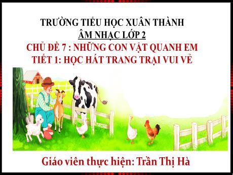 Bài giảng Âm nhạc Lớp 2 - Chủ đề 7 Tiết 1: Học bài hát Trang trại vui vẻ - Năm học 2024-2025 - Trần Thị Hà