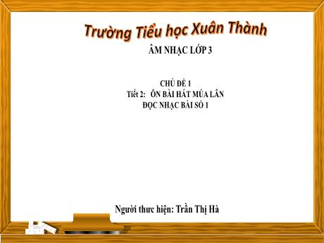Bài giảng Âm nhạc Lớp 3 - Chủ đề 1 Tiết 2: Ôn bài hát Múa lân - Năm học 2024-2025 - Trần Thị Hà