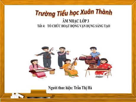 Bài giảng Âm nhạc Lớp 3 - Chủ đề 1 Tiết 4: Tổ chức hoạt động vận dụng sáng tạo - Năm học 2024-2025 - Trần Thị Hà