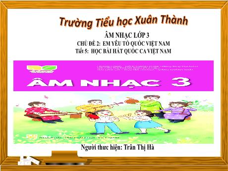 Bài giảng Âm nhạc Lớp 3 - Chủ đề 2 Tiết 5: Học bài hát Quốc ca Việt Nam - Năm học 2024-2025 - Trần Thị Hà