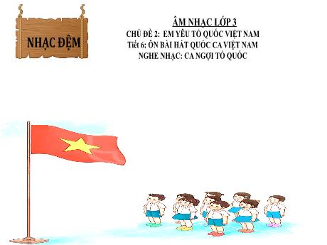 Bài giảng Âm nhạc Lớp 3 - Chủ đề 2 Tiết 6: Ôn bài hát Quốc ca Việt Nam - Năm học 2024-2025 - Trần Thị Hà