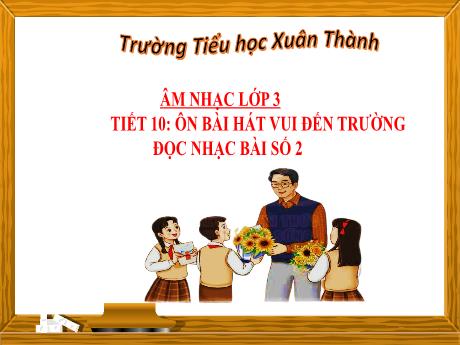 Bài giảng Âm nhạc Lớp 3 - Chủ đề 3 Tiết 10: Ôn bài hát Vui đến trường - Năm học 2024-2025 - Trần Thị Hà