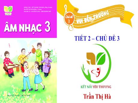 Bài giảng Âm nhạc Lớp 3 - Chủ đề 3 Tiết 2: Ôn tập bài hát Vui đến trường - Năm học 2022-2023- Trần Thị Hà