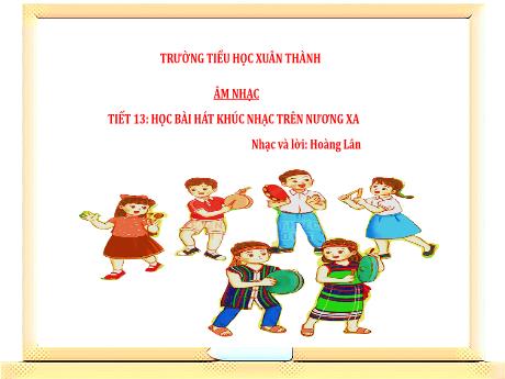 Bài giảng Âm nhạc Lớp 3 - Chủ đề 4 Tiết 13: Học bài hát Khúc nhạc trên nương xa - Năm học 2024-2025 - Trần Thị Hà