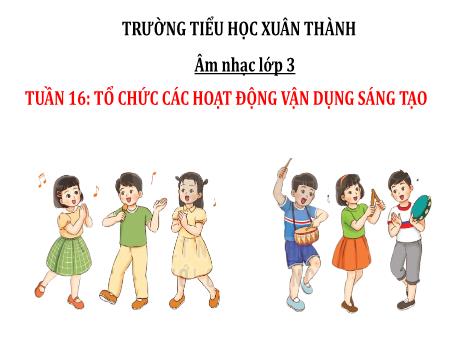 Bài giảng Âm nhạc Lớp 3 - Chủ đề 4 Tiết 16: Tổ chức các hoạt động vận dụng sáng tạo - Năm học 2024-2025 - Trần Thị Hà
