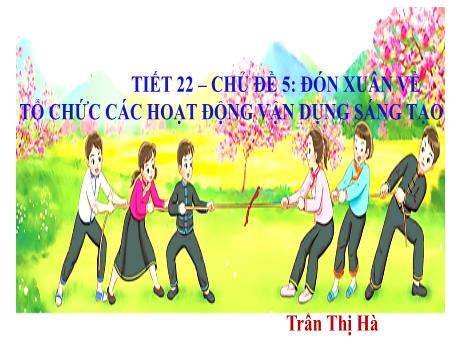 Bài giảng Âm nhạc Lớp 3 - Chủ đề 4 Tiết 22: Bài hát Đón xuân về - Năm học 2024-2025 - Trần Thị Hà