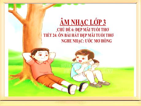 Bài giảng Âm nhạc Lớp 3 - Chủ đề 6 Tiết 24: Ôn bài hát Đẹp mãi tuổi thơ - Năm học 2024-2025 - Trần Thị Hà