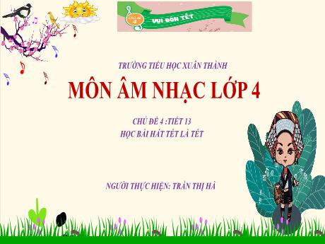 Bài giảng Âm nhạc Lớp 4 - Chủ đề 4 Tiết 13: Học bài hát Tết là Tết - Năm học 2023-2024 - Trần Thị Hà