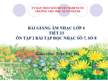 Bài giảng Âm nhạc Lớp 4 - Tiết 23: Ôn tập bài đọc nhạc số 7, số 8 - Năm học 2021-2022 - Trần Thị Hà