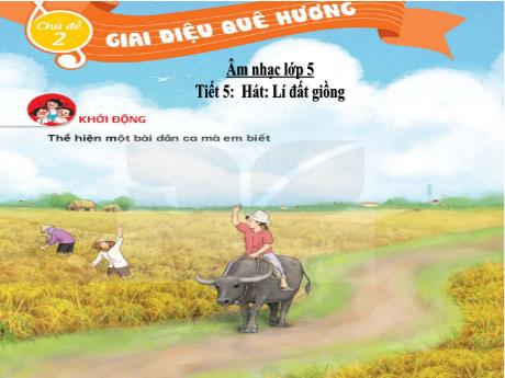 Bài giảng Âm nhạc Lớp 5 - Chủ đề 2 Tiết 5: Bài hát Lý đất giồng - Năm học 2024-2025 - Trần Thị Hà