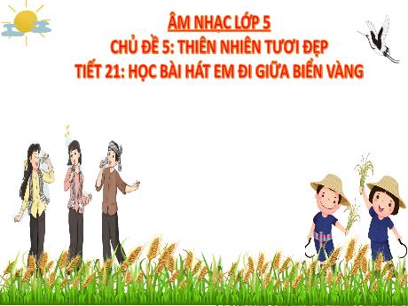 Bài giảng Âm nhạc Lớp 5 - Chủ đề 5 Tiết 21: Học bài hát Em đi giữa biển vàng - Năm học 2024-2025 - Trần Thị Hà