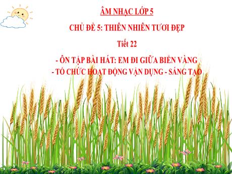 Bài giảng Âm nhạc Lớp 5 - Chủ đề 5 Tiết 22: Ôn tập bài hát Em đi giữa biển vàng - Năm học 2024-2025 - Trần Thị Hà