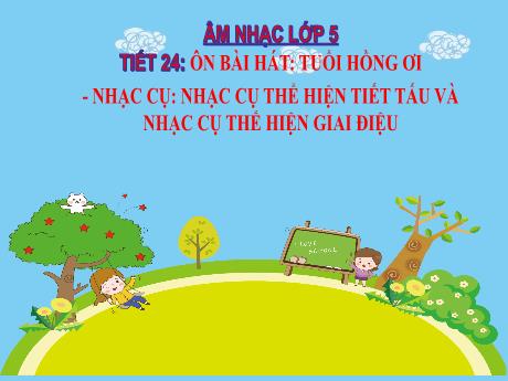 Bài giảng Âm nhạc Lớp 5 - Chủ đề 6 Tiết 24: Ôn bài hát Tuổi hồng ơi - Năm học 2024-2025 - Trần Thị Hà