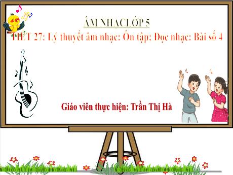 Bài giảng Âm nhạc Lớp 5 - Chủ đề 6 Tiết 27: Lý thuyết âm nhạc, đọc nhạc Bài số 4 - Năm học 2024-2025 - Trần Thị Hà