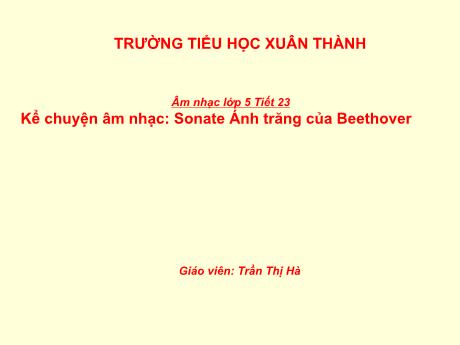 Bài giảng Âm nhạc Lớp 5 - Tiết 23: Kể chuyện âm nhạc Sonate Ánh trăng của Beethover - Năm học 2021-2022 - Trần Thị Hà