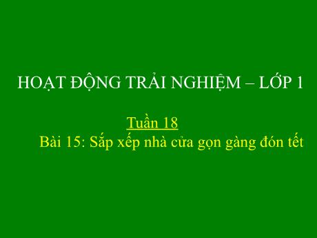 Bài giảng Hoạt động trải nghiệm Lớp 1 - Tuần 18 Bài 15: Sắp xếp nhà cửa gọn gàng đón Tết - Năm học 2024-2025 - Trần Thị Hà
