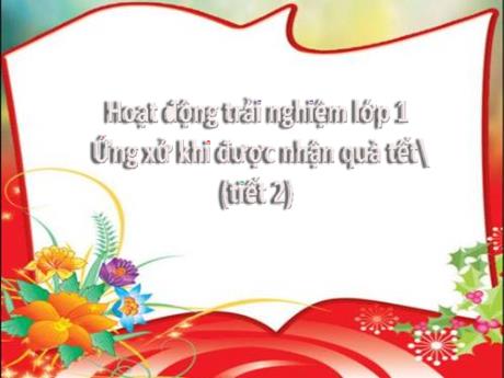 Bài giảng Hoạt động trải nghiệm Lớp 1 - Tuần 21 Bài 16 Tiết 2: Ứng xử khi được nhận quà Tết - Năm học 2024-2025 - Trần Thị Hà