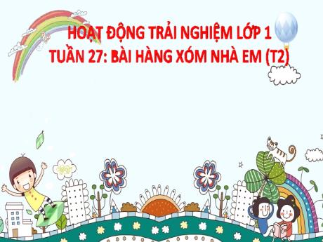 Bài giảng Hoạt động trải nghiệm Lớp 1 - Tuần 27 Bài 7 Tiết 2: Hàng xóm nhà em - Năm học 2024-2025 - Trần Thị Hà