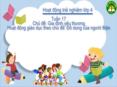 Bài giảng Hoạt động trải nghiệm Lớp 4 - Tuần 17 Bài: Đồ dùng của người thân - Năm học 2024-2025 - Trần Thị Hà