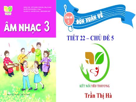Bài giảng môn Âm nhạc Lớp 3 - Tiết 21 Chủ đề 5: Đón xuân về - Năm học 2023-2024 - Trần Thị Hà