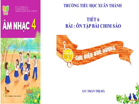 Bài giảng môn Âm nhạc Lớp 4 - Chủ đề 2 Tiết 6: Ôn tập bài Chim sáo - Năm học 2023-2024 - Trần Thị Hà