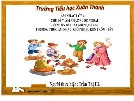 Bài giảng môn Âm nhạc Lớp 4 - Chủ đề 7 Tiết 29: Ôn bài hát Miền quê em - Năm học 2023-2024 - Trần Thị Hà