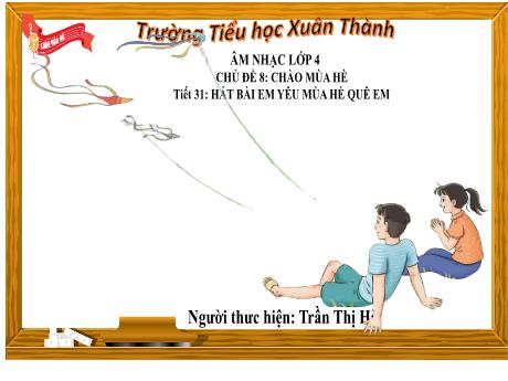Bài giảng môn Âm nhạc Lớp 4 - Chủ đề 8 Tiết 31: Bài hát Em yêu mùa hè quê em - Năm học 2023-2024 - Trần Thị Hà